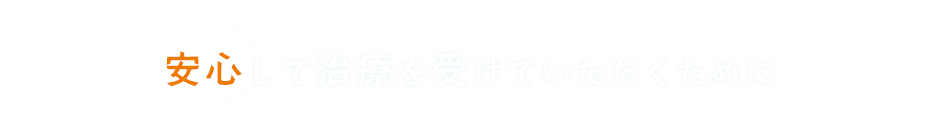 安心して治療を受けていただくために